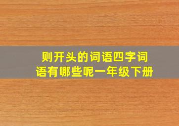 则开头的词语四字词语有哪些呢一年级下册