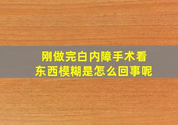 刚做完白内障手术看东西模糊是怎么回事呢