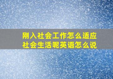 刚入社会工作怎么适应社会生活呢英语怎么说