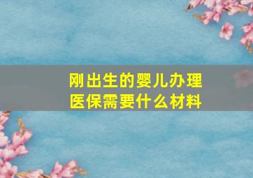 刚出生的婴儿办理医保需要什么材料