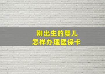 刚出生的婴儿怎样办理医保卡