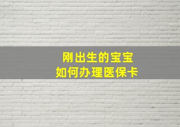 刚出生的宝宝如何办理医保卡