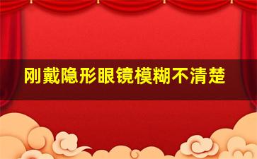 刚戴隐形眼镜模糊不清楚