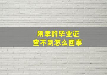 刚拿的毕业证查不到怎么回事