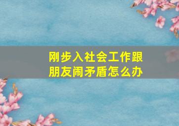 刚步入社会工作跟朋友闹矛盾怎么办