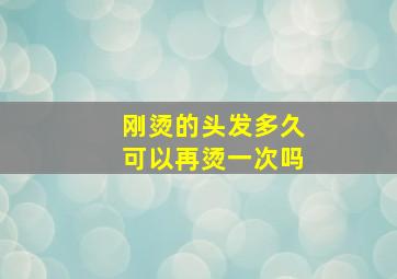 刚烫的头发多久可以再烫一次吗