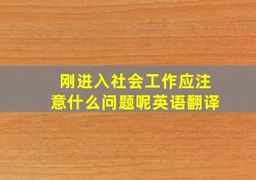 刚进入社会工作应注意什么问题呢英语翻译