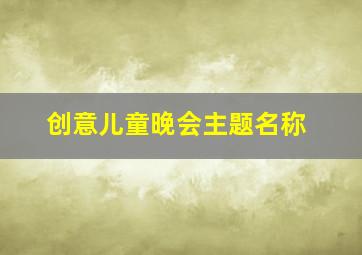 创意儿童晚会主题名称