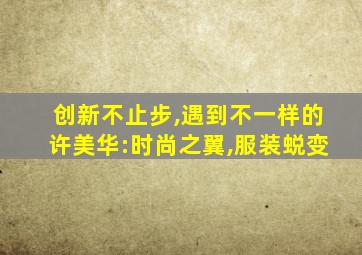 创新不止步,遇到不一样的许美华:时尚之翼,服装蜕变