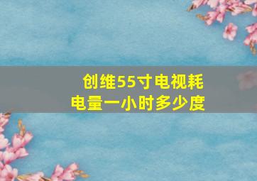 创维55寸电视耗电量一小时多少度