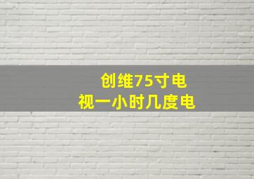 创维75寸电视一小时几度电