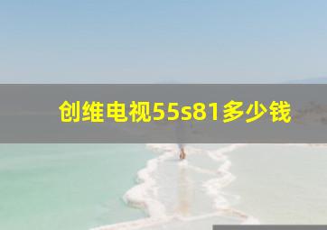 创维电视55s81多少钱