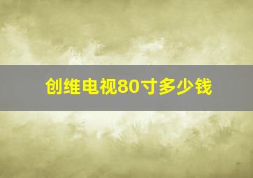 创维电视80寸多少钱