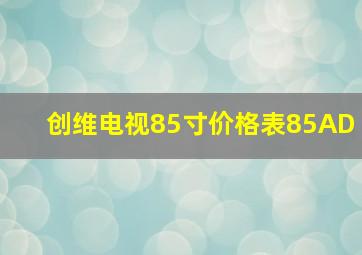 创维电视85寸价格表85AD