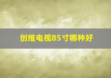 创维电视85寸哪种好