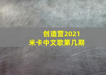 创造营2021米卡中文歌第几期