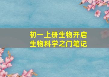 初一上册生物开启生物科学之门笔记