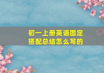 初一上册英语固定搭配总结怎么写的