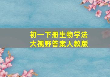 初一下册生物学法大视野答案人教版