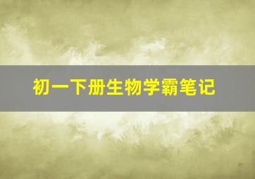 初一下册生物学霸笔记