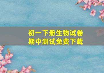 初一下册生物试卷期中测试免费下载