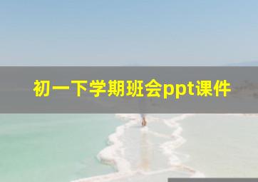 初一下学期班会ppt课件