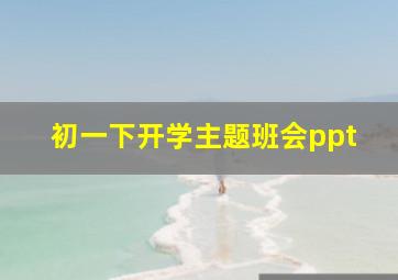 初一下开学主题班会ppt