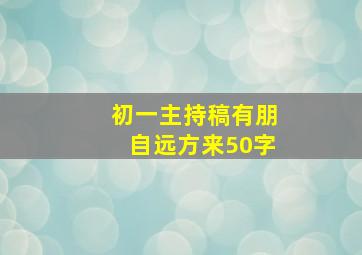 初一主持稿有朋自远方来50字