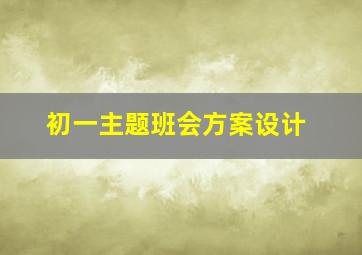 初一主题班会方案设计