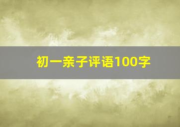 初一亲子评语100字