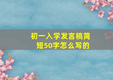 初一入学发言稿简短50字怎么写的