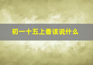 初一十五上香该说什么