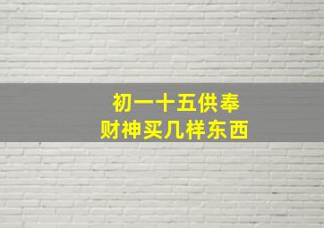 初一十五供奉财神买几样东西