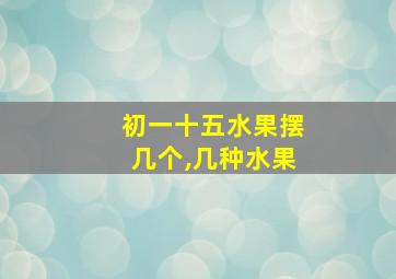 初一十五水果摆几个,几种水果