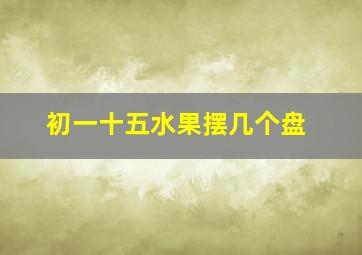 初一十五水果摆几个盘