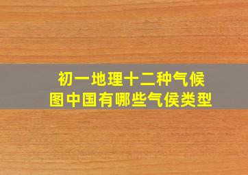 初一地理十二种气候图中国有哪些气侯类型