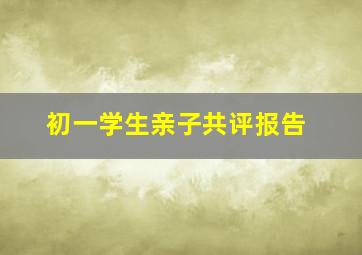 初一学生亲子共评报告