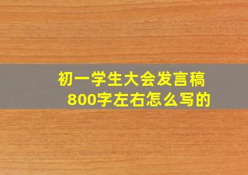 初一学生大会发言稿800字左右怎么写的