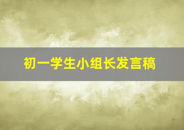 初一学生小组长发言稿