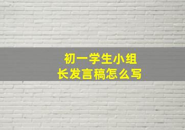 初一学生小组长发言稿怎么写