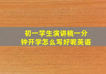 初一学生演讲稿一分钟开学怎么写好呢英语