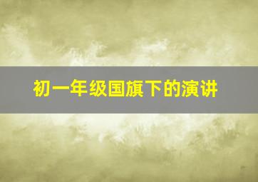 初一年级国旗下的演讲