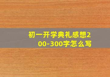 初一开学典礼感想200-300字怎么写