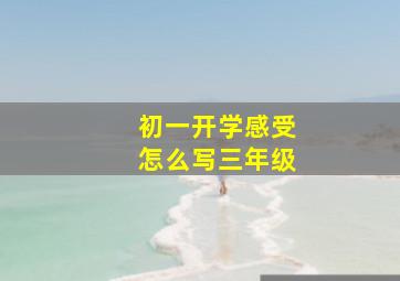 初一开学感受怎么写三年级