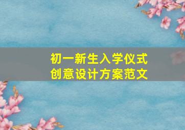 初一新生入学仪式创意设计方案范文