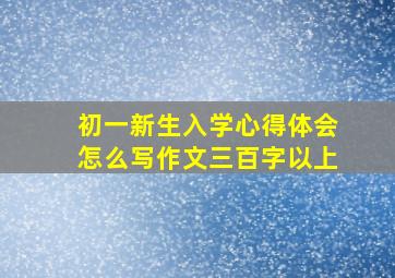 初一新生入学心得体会怎么写作文三百字以上