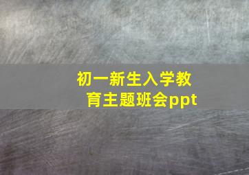 初一新生入学教育主题班会ppt