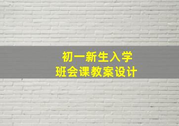 初一新生入学班会课教案设计