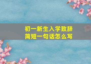 初一新生入学致辞简短一句话怎么写