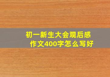 初一新生大会观后感作文400字怎么写好